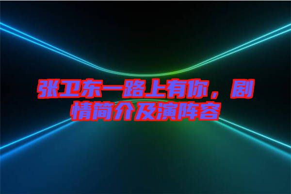 張衛(wèi)東一路上有你，劇情簡(jiǎn)介及演陣容