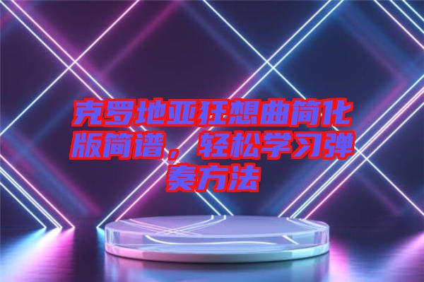 克羅地亞狂想曲簡化版簡譜，輕松學習彈奏方法