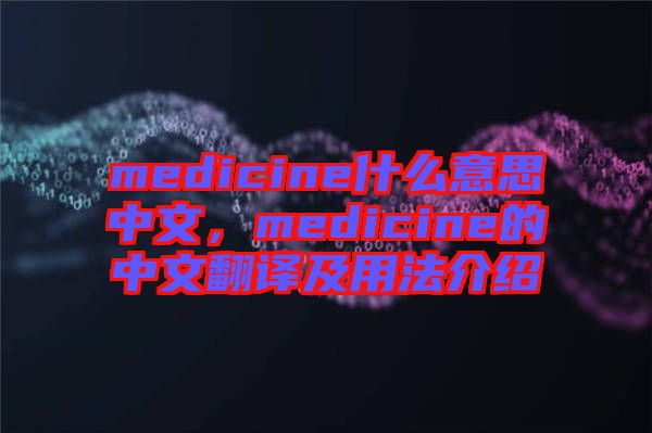 medicine什么意思中文，medicine的中文翻譯及用法介紹