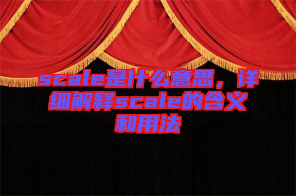 scale是什么意思，詳細(xì)解釋scale的含義和用法