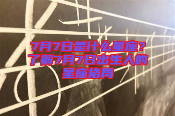 7月7日是什么星座？了解7月7日出生人的星座格局