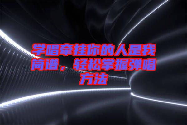 學(xué)唱牽掛你的人是我簡譜，輕松掌握彈唱方法