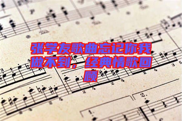 張學(xué)友歌曲忘記你我做不到，經(jīng)典情歌回顧