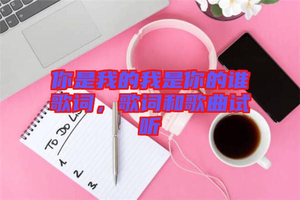 你是我的我是你的誰歌詞，歌詞和歌曲試聽