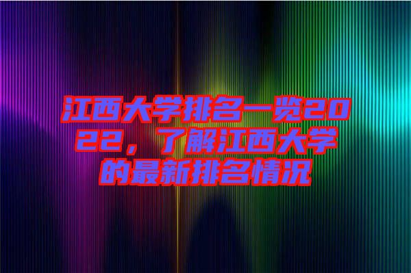 江西大學(xué)排名一覽2022，了解江西大學(xué)的最新排名情況