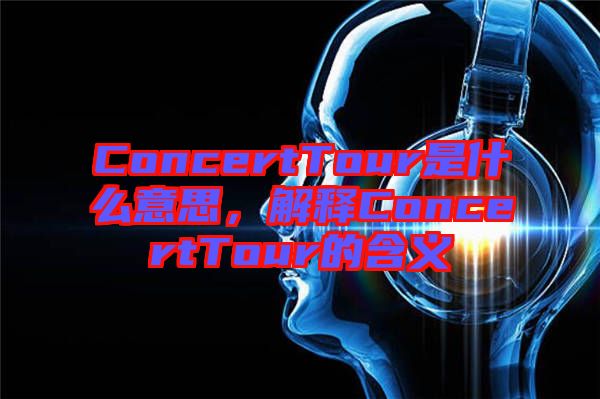 ConcertTour是什么意思，解釋ConcertTour的含義