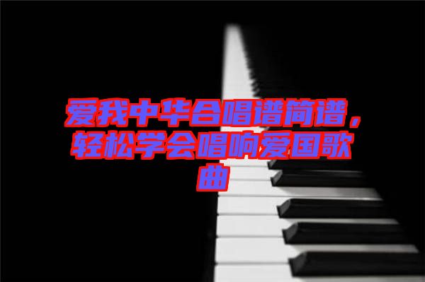 愛我中華合唱譜簡(jiǎn)譜，輕松學(xué)會(huì)唱響愛國(guó)歌曲