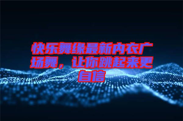 快樂舞緣最新內衣廣場舞，讓你跳起來更自信