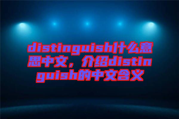 distinguish什么意思中文，介紹distinguish的中文含義