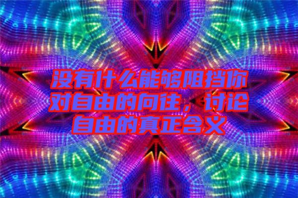 沒(méi)有什么能夠阻擋你對(duì)自由的向往，討論自由的真正含義