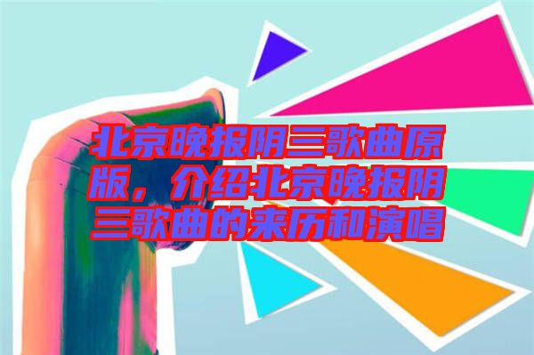 北京晚報(bào)陰三歌曲原版，介紹北京晚報(bào)陰三歌曲的來(lái)歷和演唱