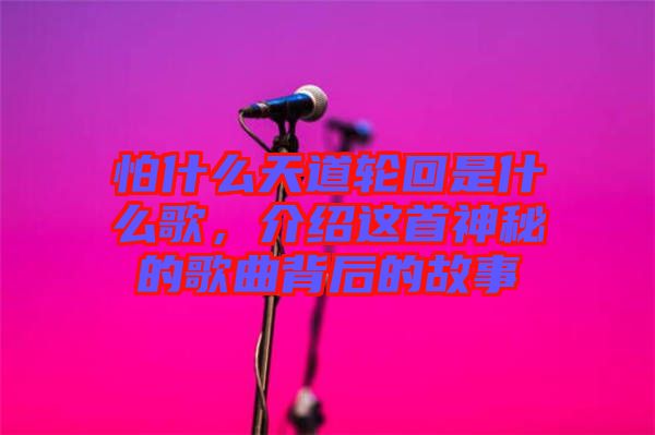 怕什么天道輪回是什么歌，介紹這首神秘的歌曲背后的故事