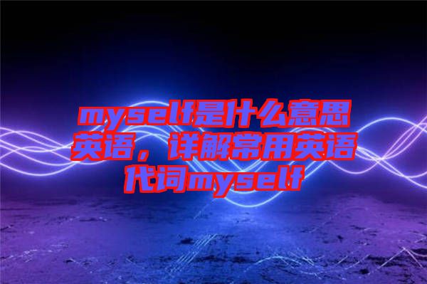 myself是什么意思英語，詳解常用英語代詞myself