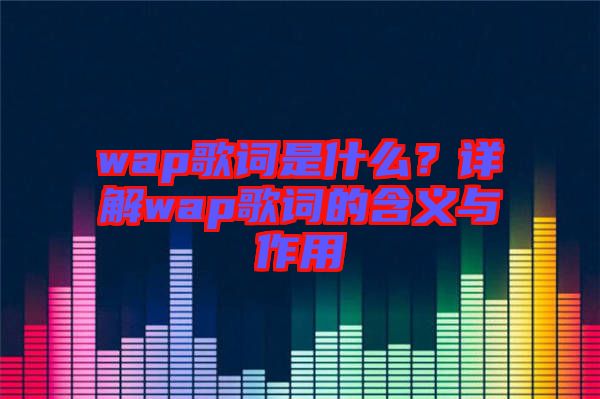 wap歌詞是什么？詳解wap歌詞的含義與作用