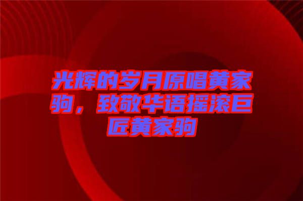 光輝的歲月原唱黃家駒，致敬華語(yǔ)搖滾巨匠黃家駒