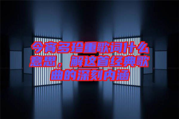 今宵多珍重歌詞什么意思，解這首經(jīng)典歌曲的深刻內(nèi)涵