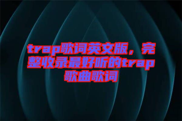 trap歌詞英文版，完整收錄最好聽的trap歌曲歌詞