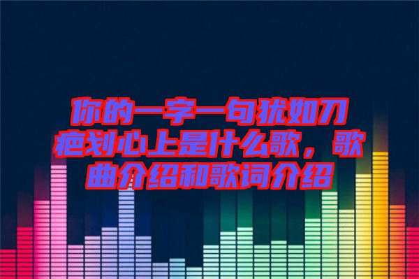 你的一字一句猶如刀疤劃心上是什么歌，歌曲介紹和歌詞介紹