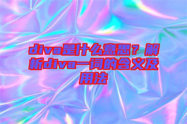 diva是什么意思？解析diva一詞的含義及用法