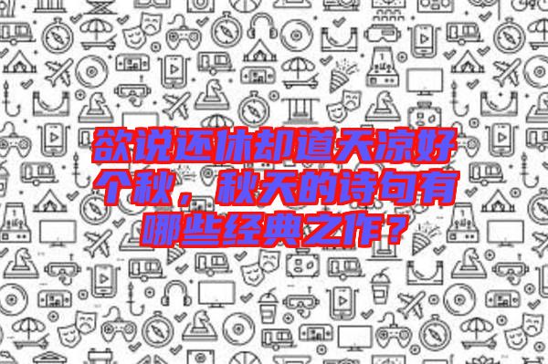 欲說(shuō)還休卻道天涼好個(gè)秋，秋天的詩(shī)句有哪些經(jīng)典之作？