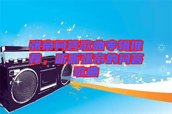 張帝問答歌曲專輯推薦，聽聽張帝的問答歌曲