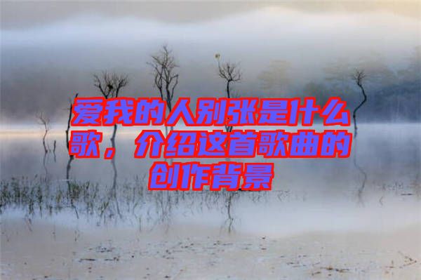 愛我的人別張是什么歌，介紹這首歌曲的創(chuàng)作背景