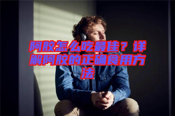 阿膠怎么吃最佳？詳解阿膠的正確食用方法