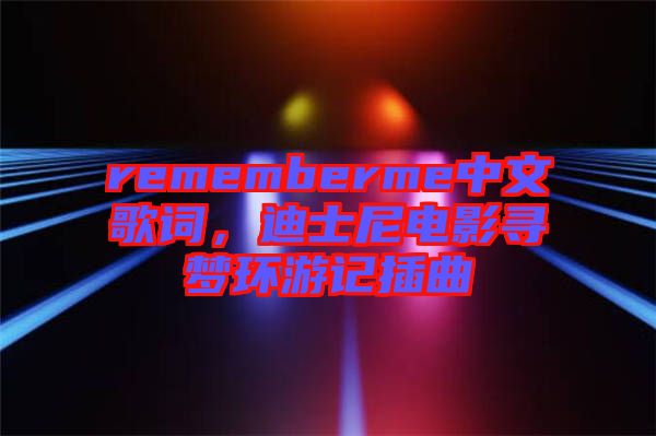 rememberme中文歌詞，迪士尼電影尋夢環(huán)游記插曲