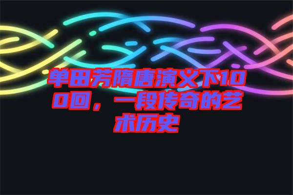 單田芳隋唐演義下100回，一段傳奇的藝術(shù)歷史