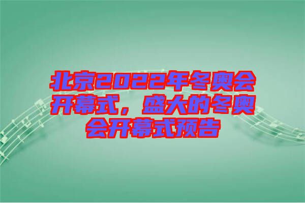 北京2022年冬奧會(huì)開幕式，盛大的冬奧會(huì)開幕式預(yù)告