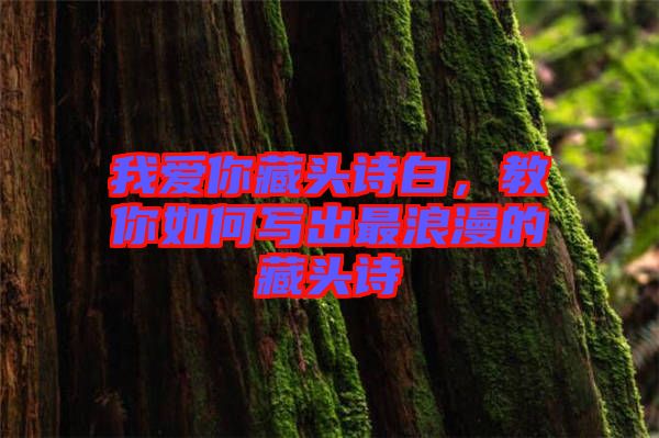 我愛你藏頭詩白，教你如何寫出最浪漫的藏頭詩