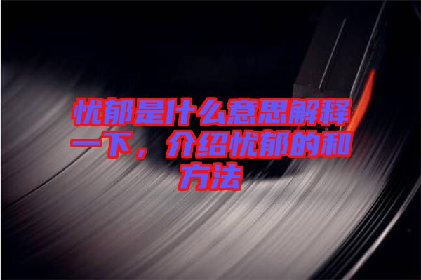 憂郁是什么意思解釋一下，介紹憂郁的和方法