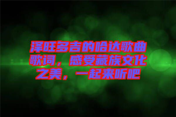 澤旺多吉的哈達(dá)歌曲歌詞，感受藏族文化之美，一起來聽吧