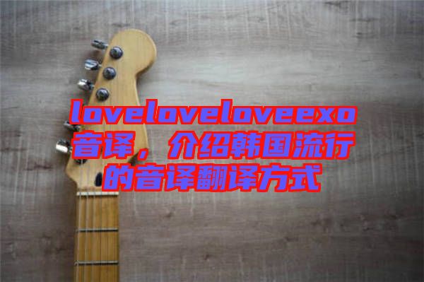 loveloveloveexo音譯，介紹韓國(guó)流行的音譯翻譯方式