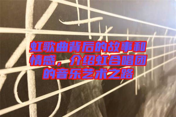 虹歌曲背后的故事和情感，介紹虹合唱團的音樂藝術(shù)之路