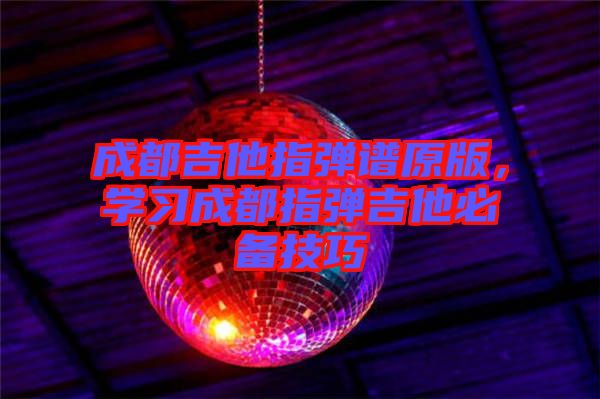 成都吉他指彈譜原版，學(xué)習(xí)成都指彈吉他必備技巧