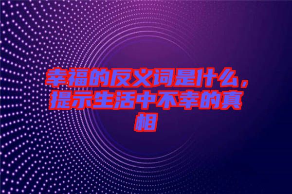 幸福的反義詞是什么，提示生活中不幸的真相