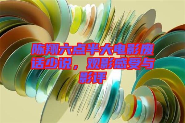 陳翔六點(diǎn)半大電影廢話少說，觀影感受與影評(píng)