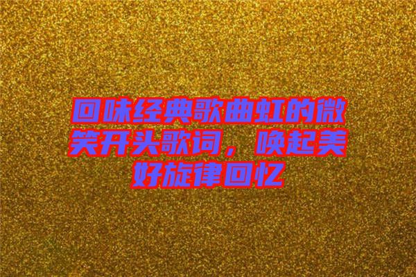 回味經(jīng)典歌曲虹的微笑開頭歌詞，喚起美好旋律回憶