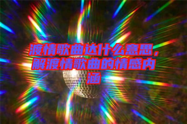 渡情歌曲達什么意思，解渡情歌曲的情感內(nèi)涵