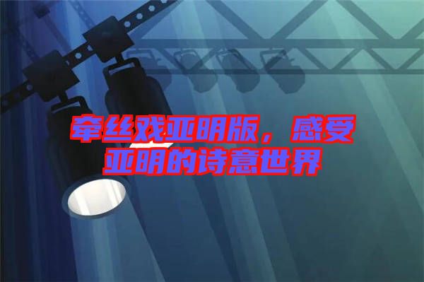 牽絲戲亞明版，感受亞明的詩(shī)意世界