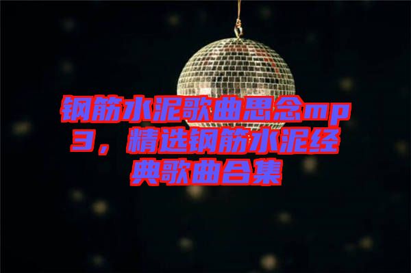 鋼筋水泥歌曲思念mp3，精選鋼筋水泥經(jīng)典歌曲合集