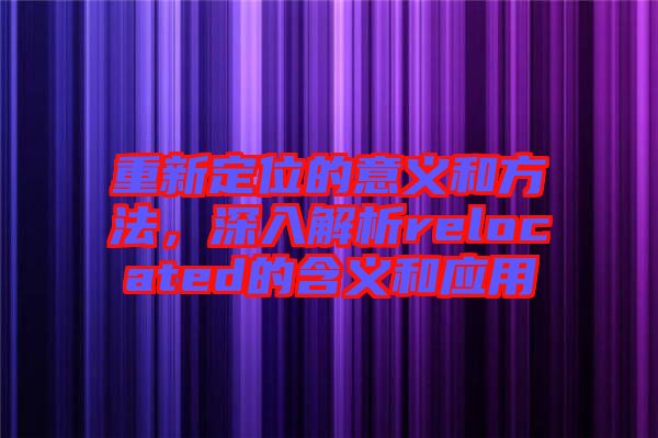 重新定位的意義和方法，深入解析relocated的含義和應(yīng)用