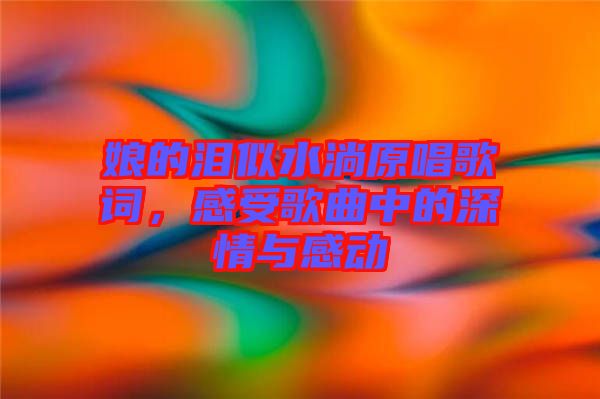 娘的淚似水淌原唱歌詞，感受歌曲中的深情與感動(dòng)