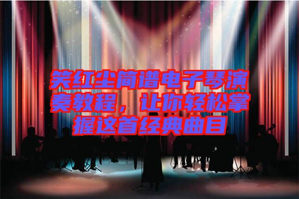 笑紅塵簡譜電子琴演奏教程，讓你輕松掌握這首經(jīng)典曲目