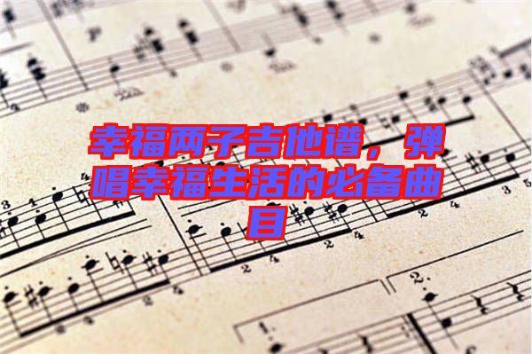 幸福兩子吉他譜，彈唱幸福生活的必備曲目