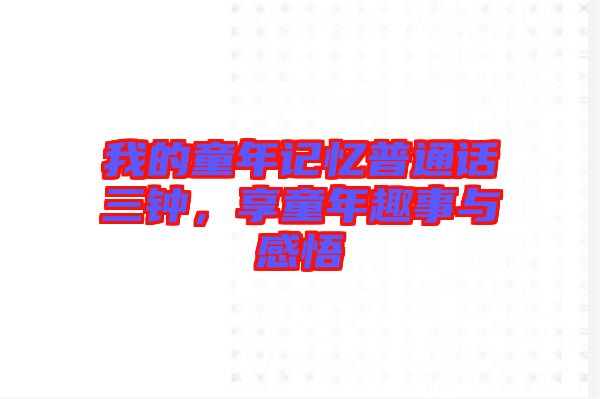 我的童年記憶普通話(huà)三鐘，享童年趣事與感悟