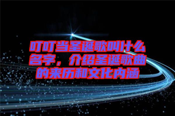 叮叮當(dāng)圣誕歌叫什么名字，介紹圣誕歌曲的來歷和文化內(nèi)涵