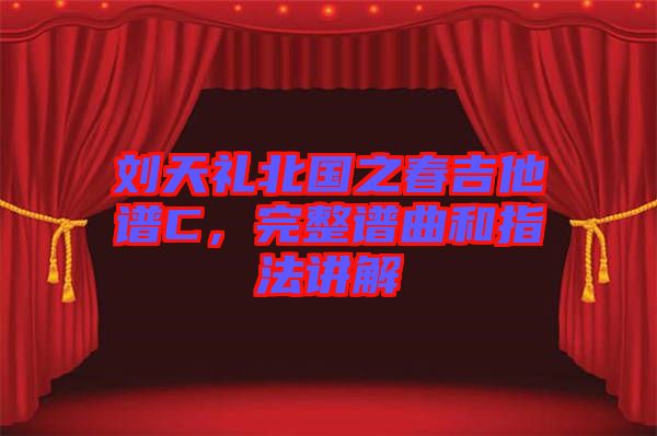 劉天禮北國之春吉他譜C，完整譜曲和指法講解