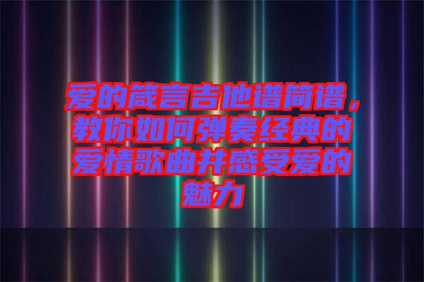 愛的箴言吉他譜簡譜，教你如何彈奏經(jīng)典的愛情歌曲并感受愛的魅力